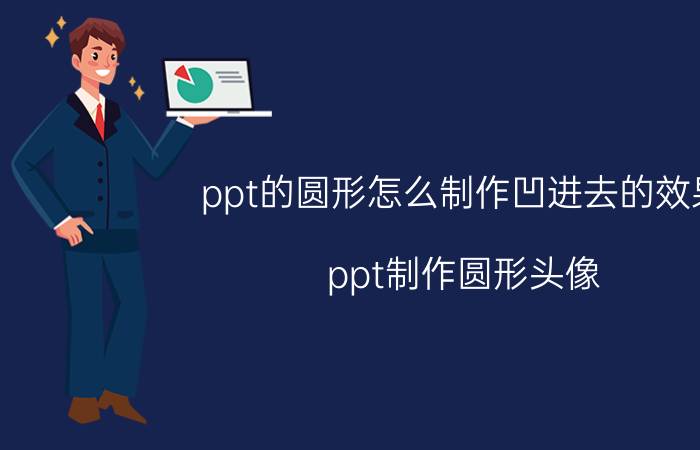 ppt的圆形怎么制作凹进去的效果 ppt制作圆形头像？